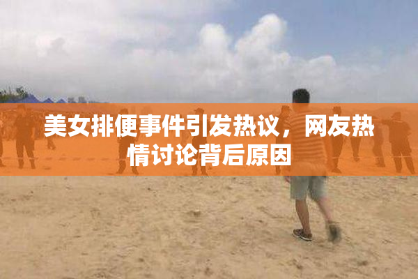 美女排便事件引发热议，网友热情讨论背后原因