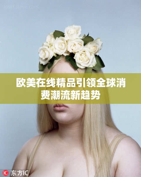 欧美在线精品引领全球消费潮流新趋势