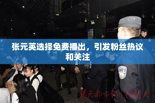 张元英选择免费播出，引发粉丝热议和关注