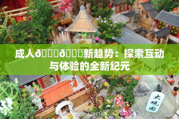 成人🍆🍑新趋势：探索互动与体验的全新纪元
