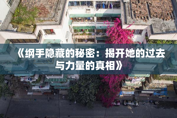 《纲手隐藏的秘密：揭开她的过去与力量的真相》