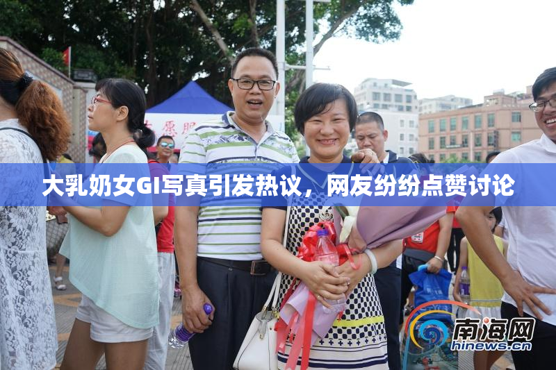 大乳奶女GI写真引发热议，网友纷纷点赞讨论