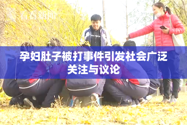 孕妇肚子被打事件引发社会广泛关注与议论
