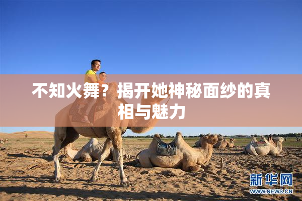 不知火舞？揭开她神秘面纱的真相与魅力
