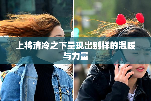 上将清冷之下呈现出别样的温暖与力量