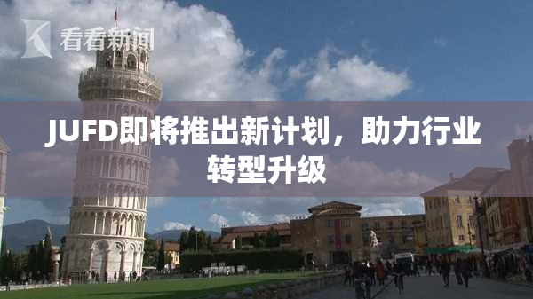 JUFD即将推出新计划，助力行业转型升级