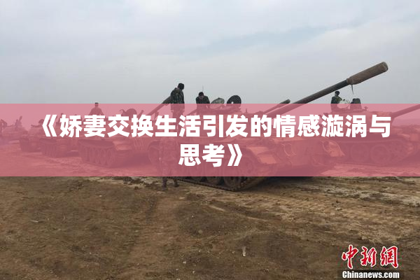 《娇妻交换生活引发的情感漩涡与思考》