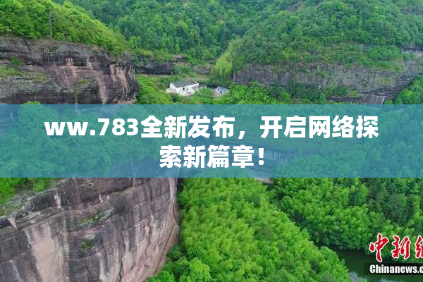 ww.783全新发布，开启网络探索新篇章！