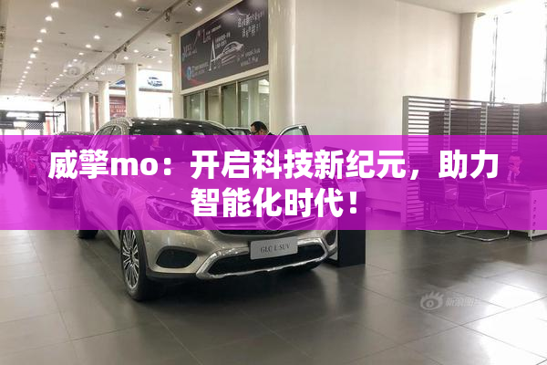 威擎mo：开启科技新纪元，助力智能化时代！