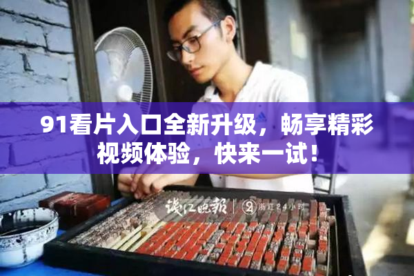 91看片入口全新升级，畅享精彩视频体验，快来一试！