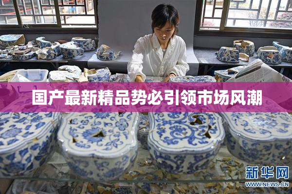 国产最新精品势必引领市场风潮
