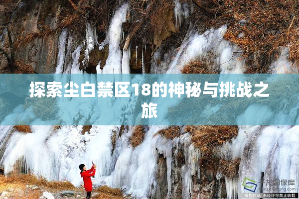 探索尘白禁区18的神秘与挑战之旅