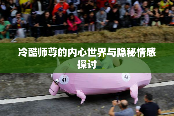 冷酷师尊的内心世界与隐秘情感探讨