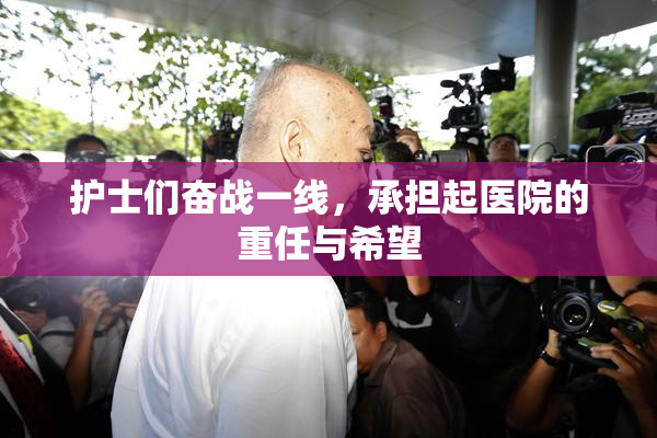 护士们奋战一线，承担起医院的重任与希望