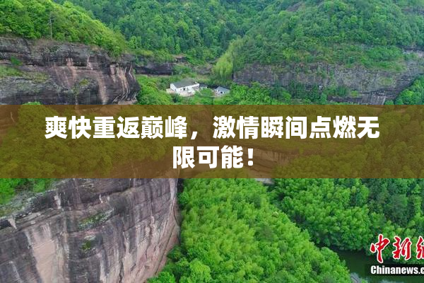 爽快重返巅峰，激情瞬间点燃无限可能！