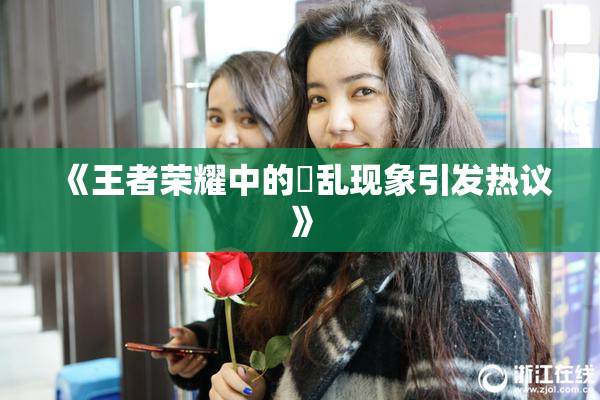 《王者荣耀中的婬乱现象引发热议》
