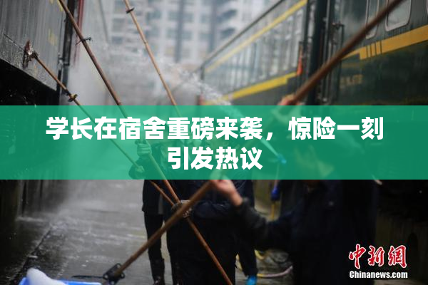 学长在宿舍重磅来袭，惊险一刻引发热议