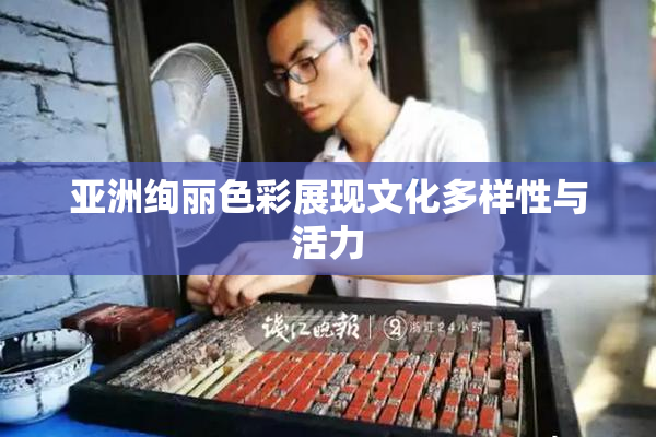 亚洲绚丽色彩展现文化多样性与活力