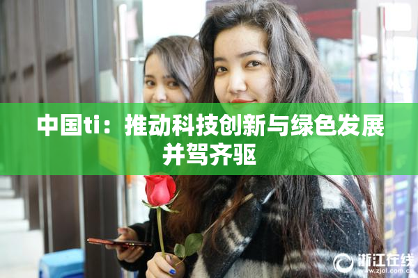 中国ti：推动科技创新与绿色发展并驾齐驱