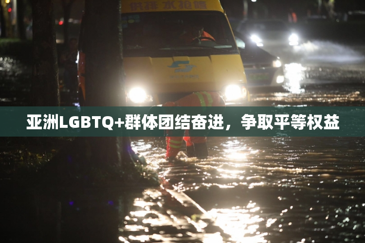 亚洲LGBTQ+群体团结奋进，争取平等权益