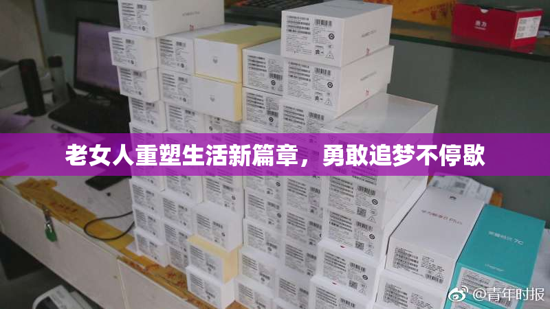 老女人重塑生活新篇章，勇敢追梦不停歇