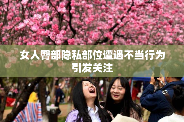 女人臀部隐私部位遭遇不当行为引发关注