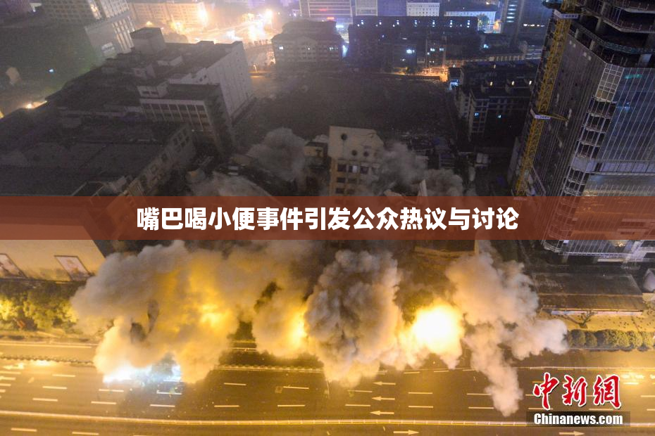 嘴巴喝小便事件引发公众热议与讨论