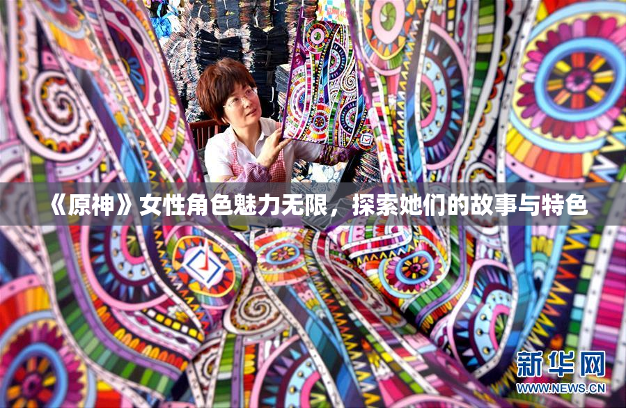 《原神》女性角色魅力无限，探索她们的故事与特色