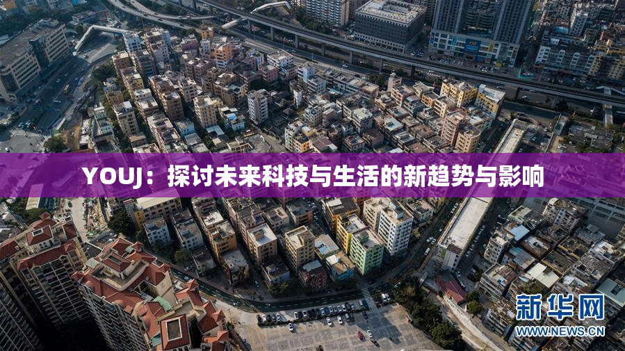 YOUJ：探讨未来科技与生活的新趋势与影响