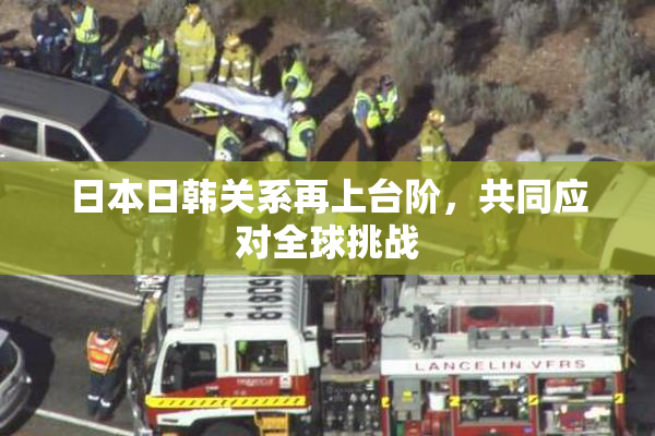 日本日韩关系再上台阶，共同应对全球挑战