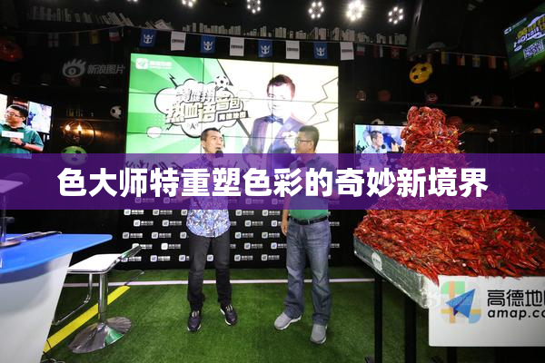 色大师特重塑色彩的奇妙新境界