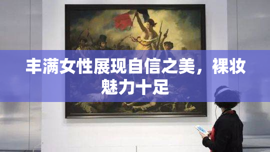 丰满女性展现自信之美，裸妆魅力十足