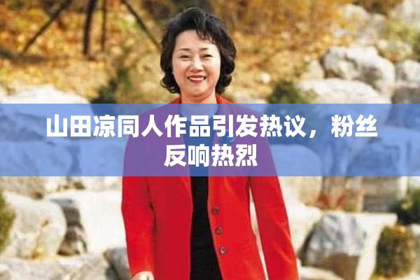 山田凉同人作品引发热议，粉丝反响热烈