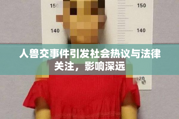 人兽交事件引发社会热议与法律关注，影响深远