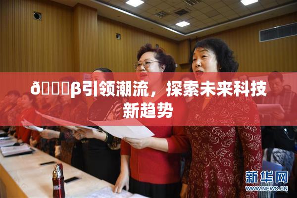👙β引领潮流，探索未来科技新趋势