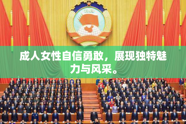 成人女性自信勇敢，展现独特魅力与风采。