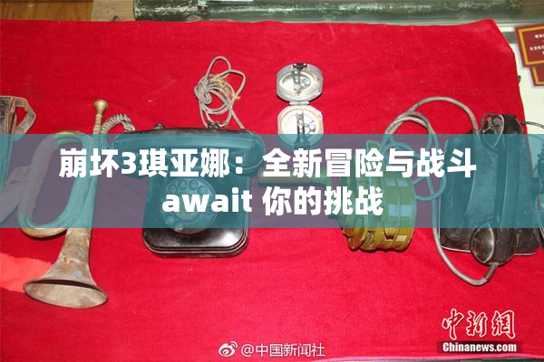 崩坏3琪亚娜：全新冒险与战斗 await 你的挑战