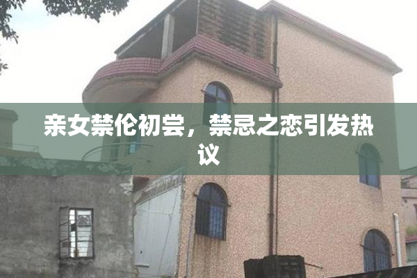 亲女禁伦初尝，禁忌之恋引发热议