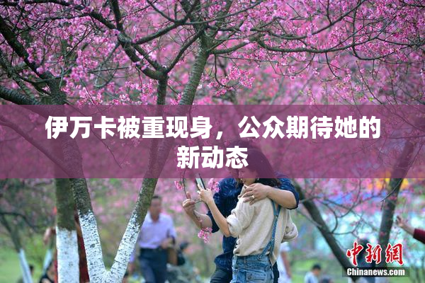 伊万卡被重现身，公众期待她的新动态