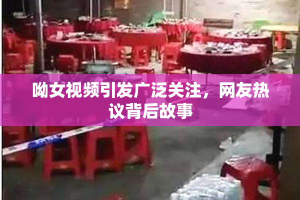 呦女视频引发广泛关注，网友热议背后故事