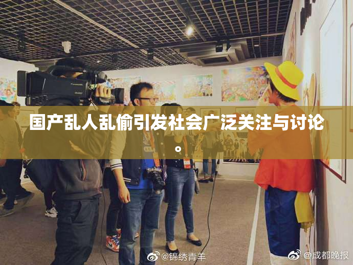 国产乱人乱偷引发社会广泛关注与讨论。
