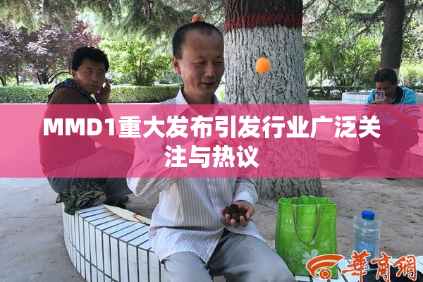 MMD1重大发布引发行业广泛关注与热议