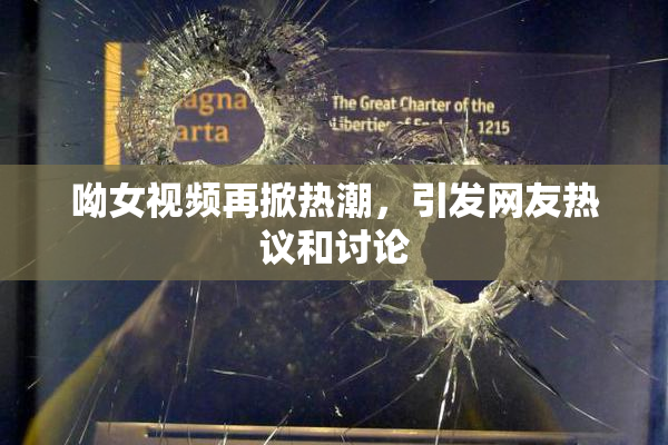 呦女视频再掀热潮，引发网友热议和讨论