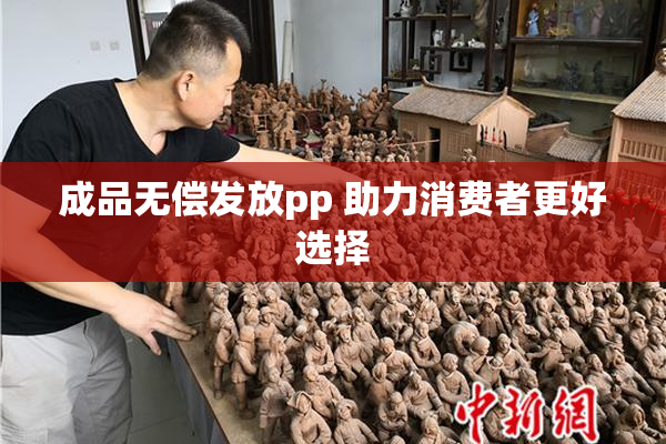 成品无偿发放pp 助力消费者更好选择