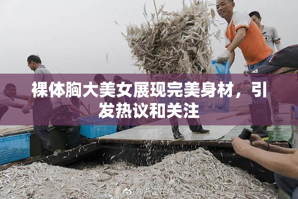 裸体胸大美女展现完美身材，引发热议和关注