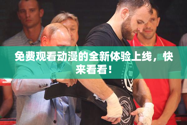 免费观看动漫的全新体验上线，快来看看！