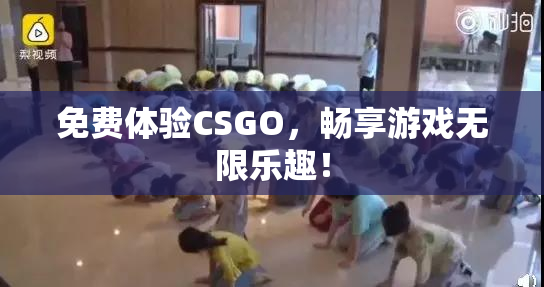 免费体验CSGO，畅享游戏无限乐趣！