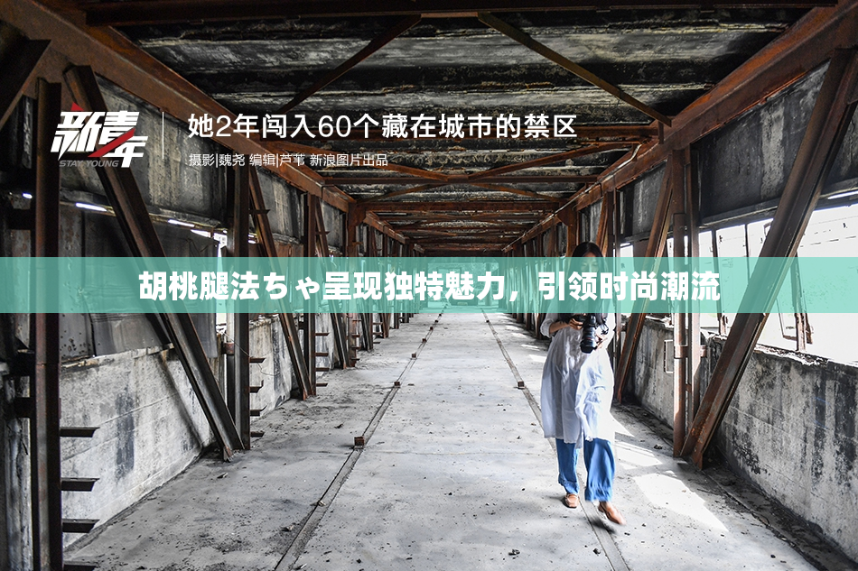 胡桃腿法ちゃ呈现独特魅力，引领时尚潮流