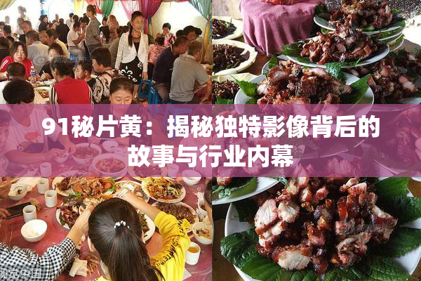 91秘片黄：揭秘独特影像背后的故事与行业内幕