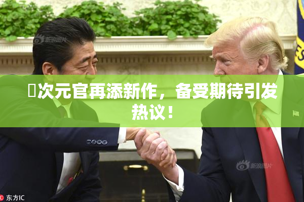 囧次元官再添新作，备受期待引发热议！